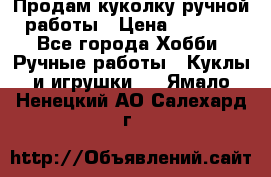 Продам куколку ручной работы › Цена ­ 1 500 - Все города Хобби. Ручные работы » Куклы и игрушки   . Ямало-Ненецкий АО,Салехард г.